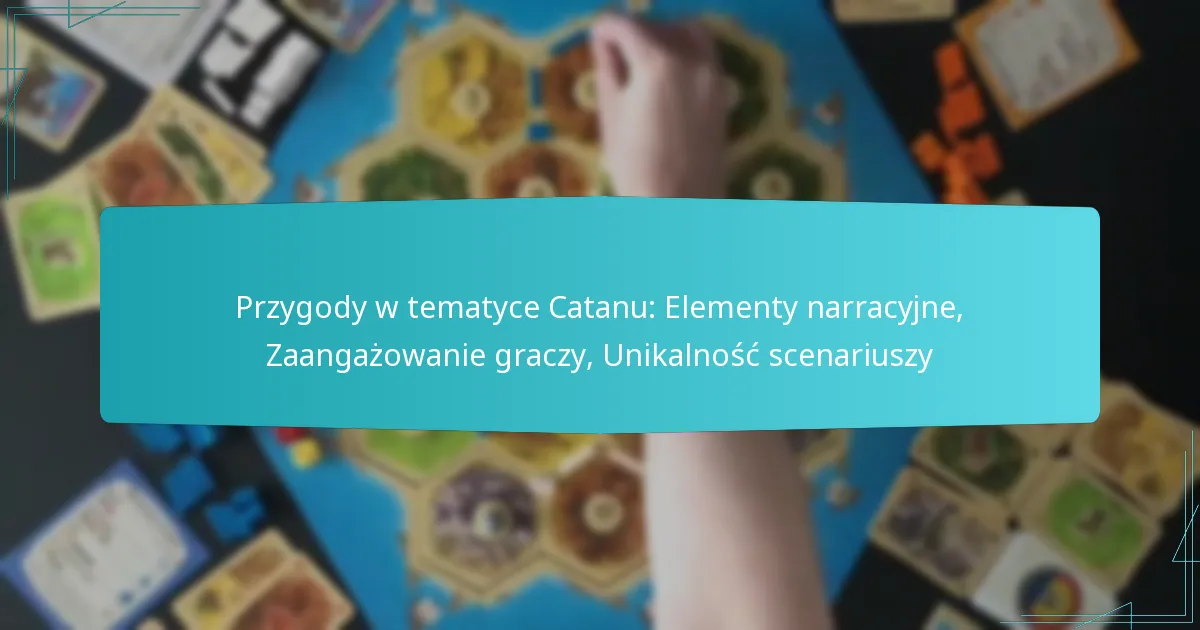 Przygody w tematyce Catanu: Elementy narracyjne, Zaangażowanie graczy, Unikalność scenariuszy