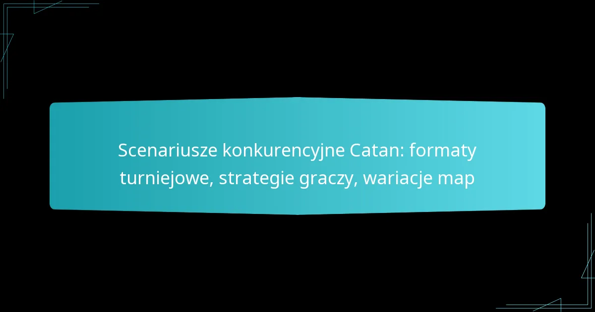 Scenariusze konkurencyjne Catan: formaty turniejowe, strategie graczy, wariacje map
