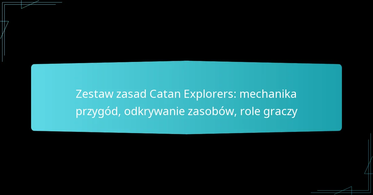 Zestaw zasad Catan Explorers: mechanika przygód, odkrywanie zasobów, role graczy