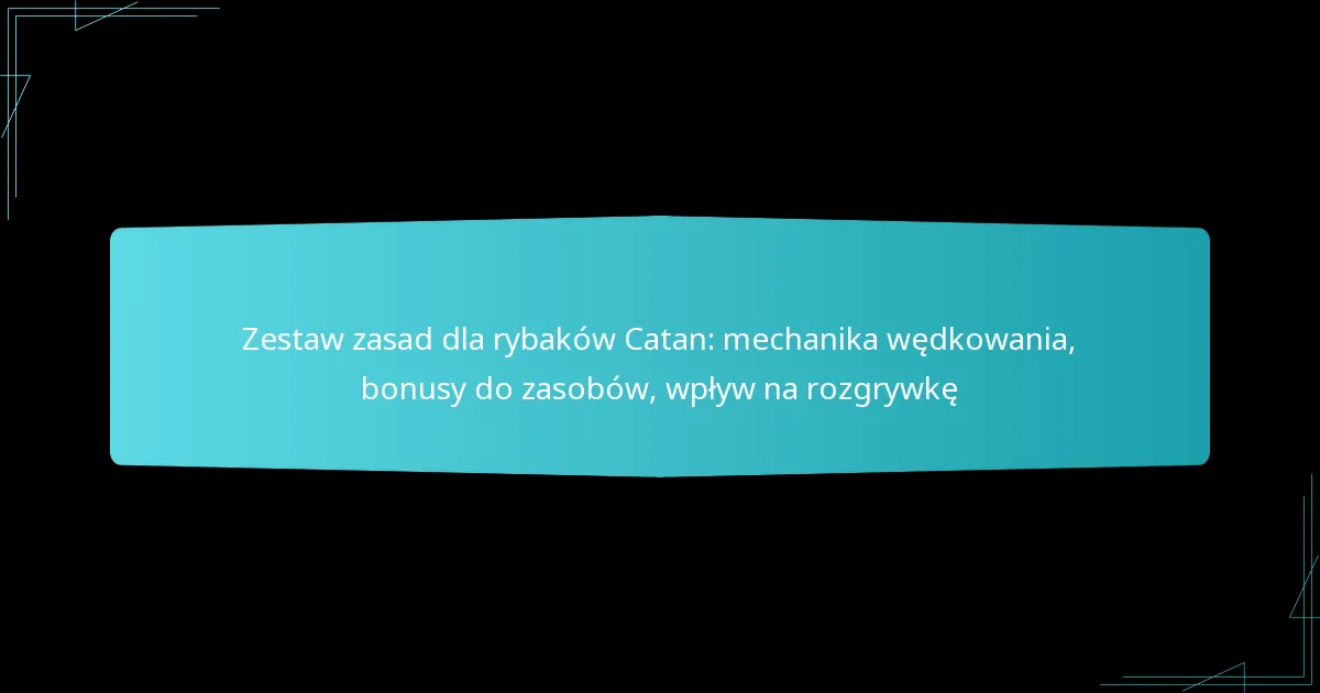 Zestaw zasad dla rybaków Catan: mechanika wędkowania, bonusy do zasobów, wpływ na rozgrywkę
