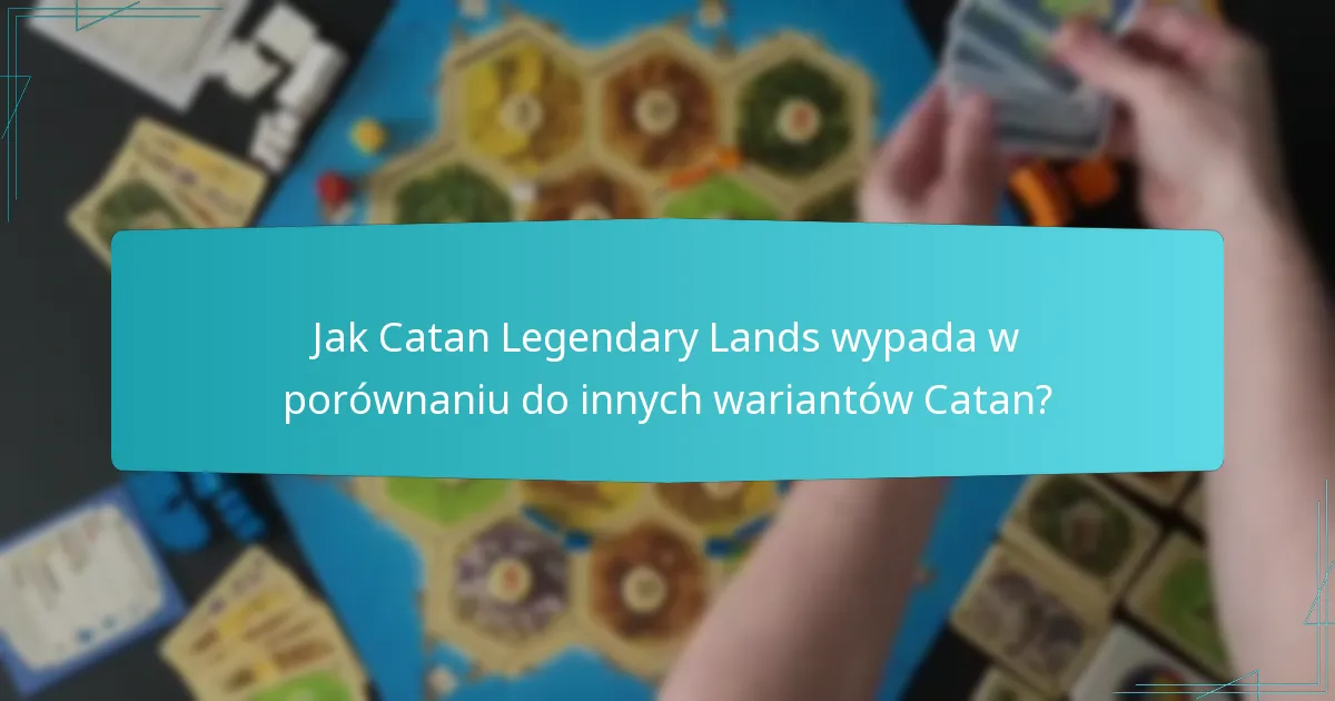 Jak Catan Legendary Lands wypada w porównaniu do innych wariantów Catan?
