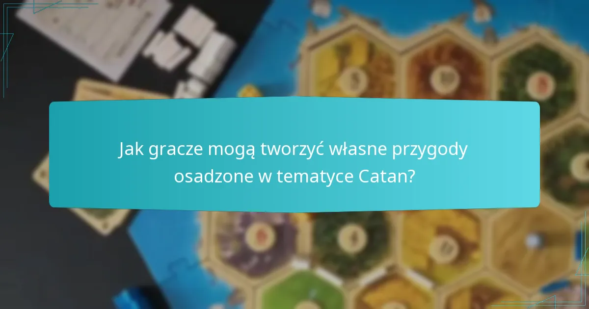 Jak gracze mogą tworzyć własne przygody osadzone w tematyce Catan?
