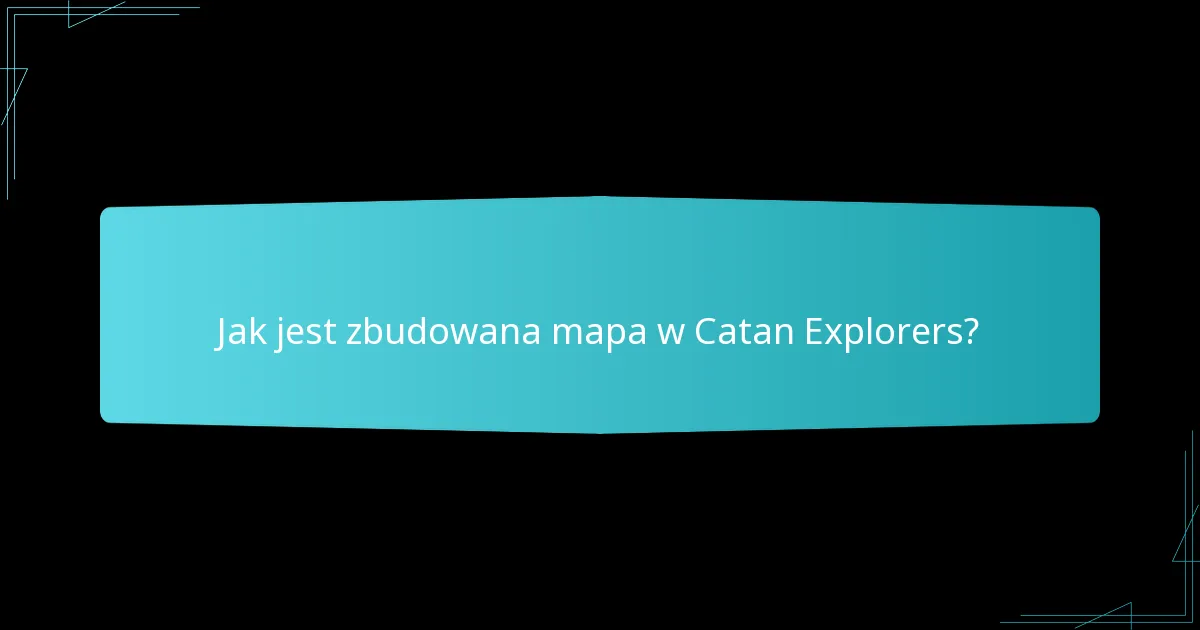 Jak jest zbudowana mapa w Catan Explorers?