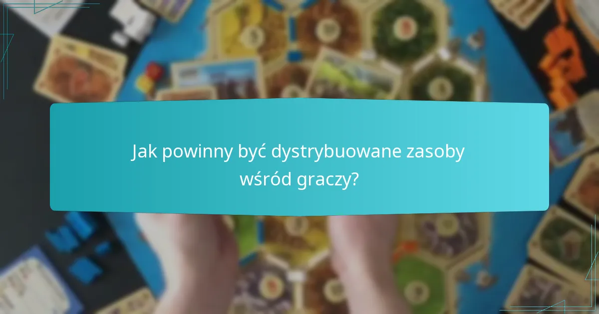 Jak powinny być dystrybuowane zasoby wśród graczy?