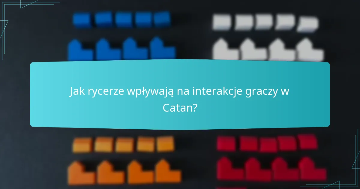 Jak rycerze wpływają na interakcje graczy w Catan?