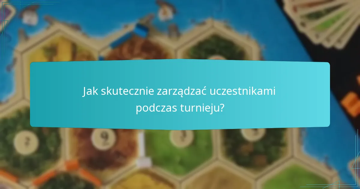 Jak skutecznie zarządzać uczestnikami podczas turnieju?
