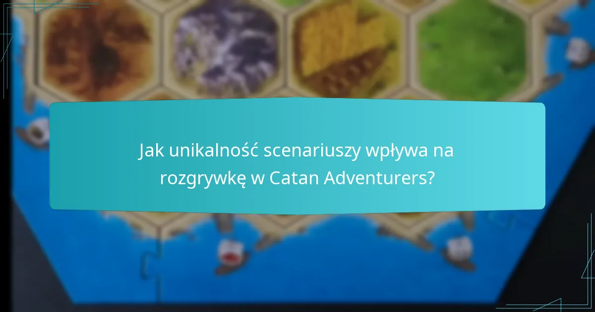 Jak unikalność scenariuszy wpływa na rozgrywkę w Catan Adventurers?