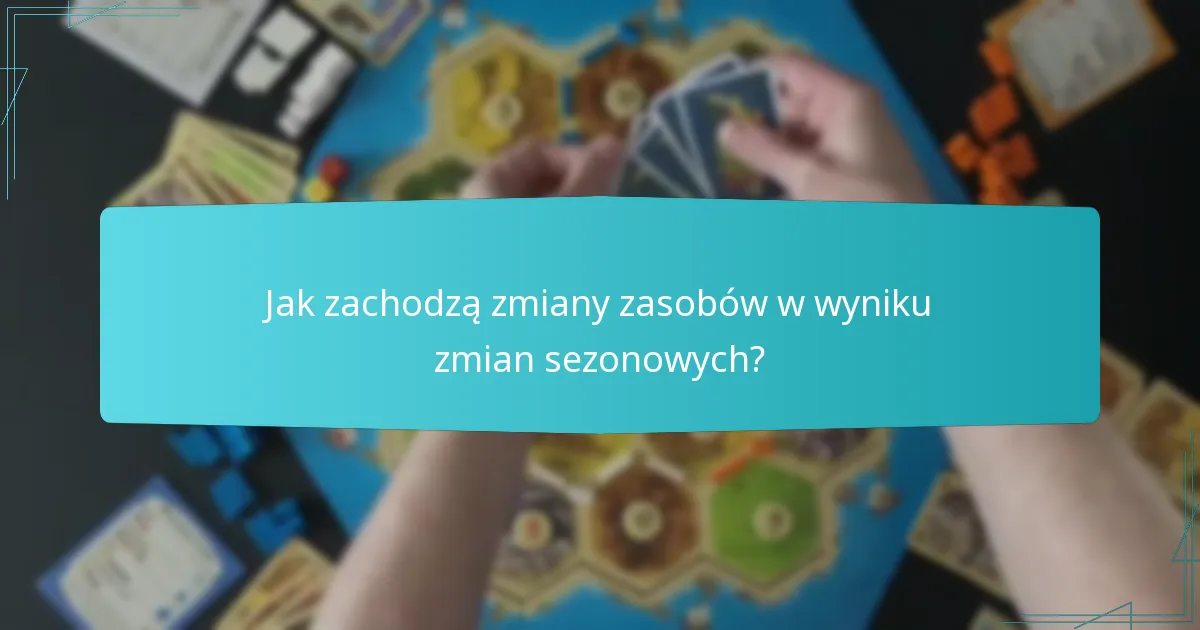 Jak zachodzą zmiany zasobów w wyniku zmian sezonowych?
