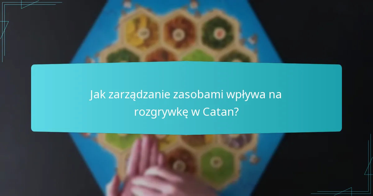 Jak zarządzanie zasobami wpływa na rozgrywkę w Catan?