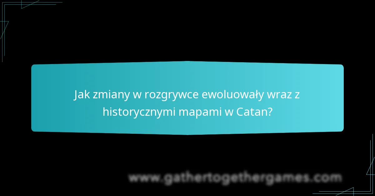 Jak zmiany w rozgrywce ewoluowały wraz z historycznymi mapami w Catan?