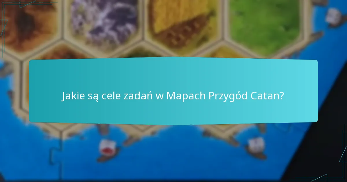Jakie są cele zadań w Mapach Przygód Catan?