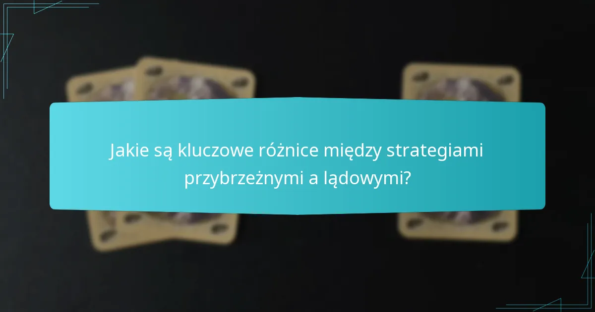 Jakie są kluczowe różnice między strategiami przybrzeżnymi a lądowymi?
