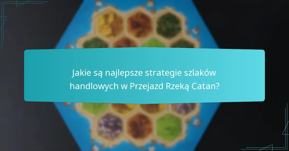 Jakie są najlepsze strategie szlaków handlowych w Przejazd Rzeką Catan?