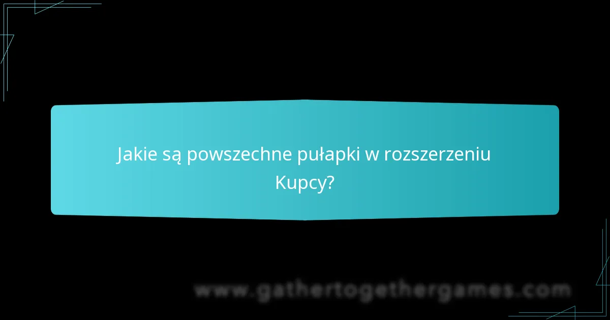 Jakie są powszechne pułapki w rozszerzeniu Kupcy?