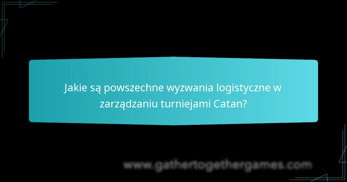 Jakie są powszechne wyzwania logistyczne w zarządzaniu turniejami Catan?