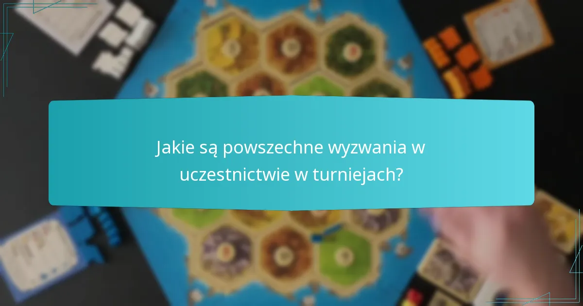Jakie są powszechne wyzwania w uczestnictwie w turniejach?