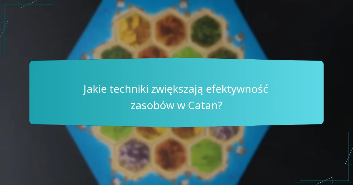 Jakie techniki zwiększają efektywność zasobów w Catan?